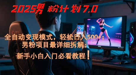 2025男粉计划7.0，全自动变现模式，轻松日入5张+，新手小白必看课程-网创资源