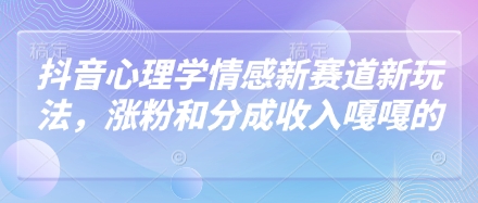 抖音心理学情感新赛道新玩法，涨粉和分成收入嘎嘎的-网创资源