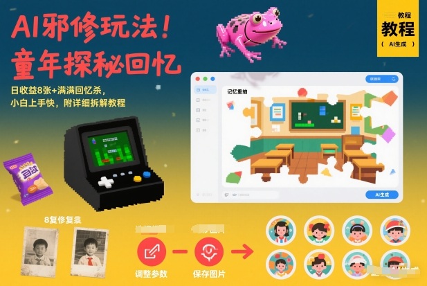 AI邪修玩法，童年探秘回忆，日收益8张+满满回忆杀，小白上手快，附详细拆解教程-网创资源