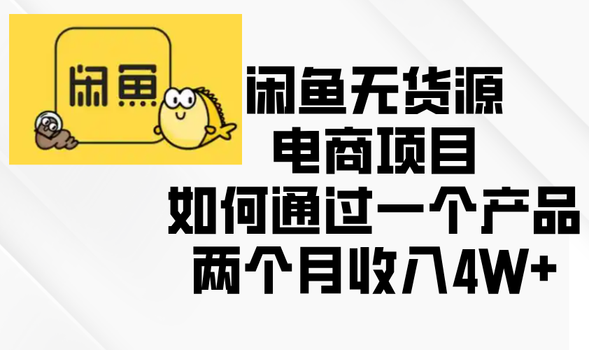 闲鱼无货源电商项目，如何通过一个产品两个月收入4W+-网创资源