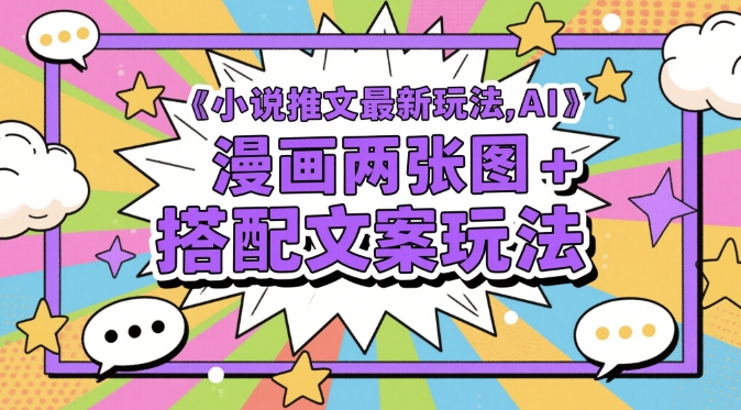 小说推文最新玩法，AI漫画两张图+搭配文案玩法-网创资源