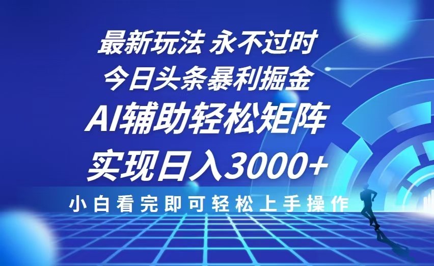 今日头条最新暴利掘金玩法，思路简单，AI辅助，复制粘贴轻松矩阵日入3000+-网创资源