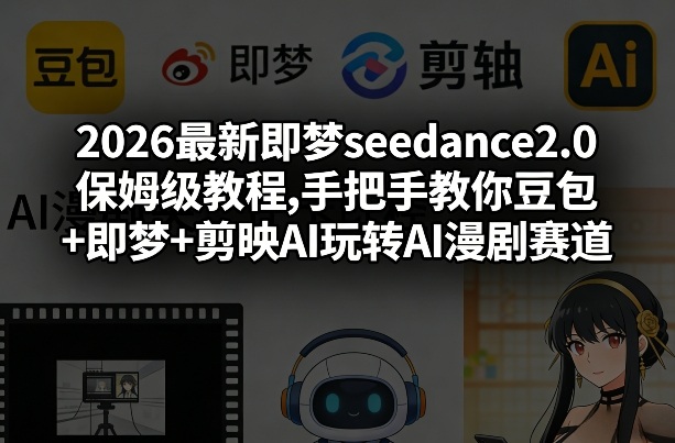 2026最新即梦seedance2.0保姆级教程,手把手教你豆包+即梦+剪映AI玩转AI漫剧赛道-网创资源