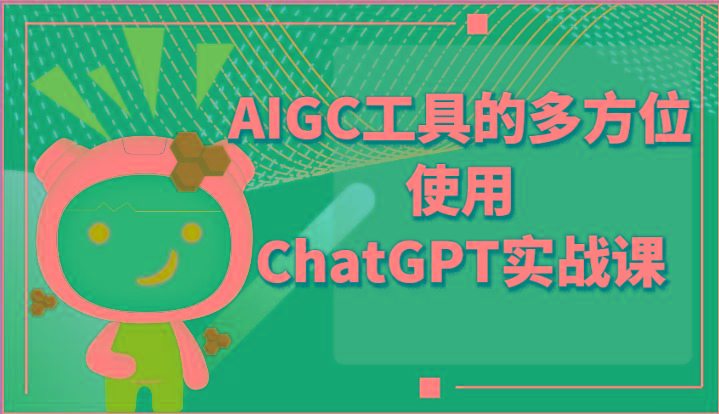 ai掘金系列课程-AIGC工具的多方位使用ChatGPT实战课-网创资源