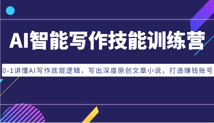 AI智能写作技能训练营：0-1讲懂AI写作底层逻辑，写出深度原创文章小说，打造赚钱账号-网创资源