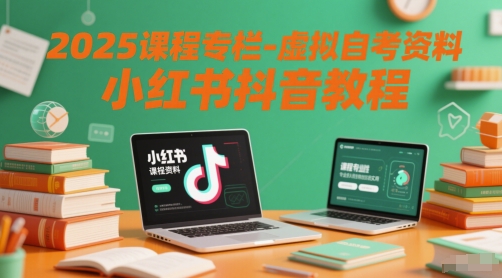 2025课程专栏-虚拟自考资料小红书抖音教程-网创资源