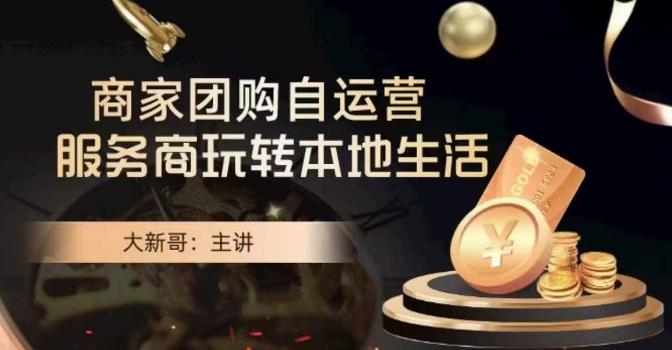 大新哥·商家团购自运营-玩转本地生活-网创资源