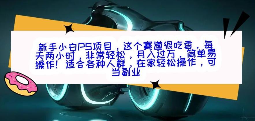 新手小白PS项目，轻轻松松月入过万-网创资源