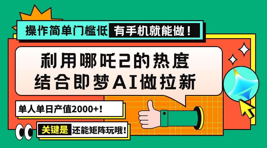 用哪吒2热度结合即梦AI做拉新，单日产值2000+，操作简单门槛低，有手机…-网创资源