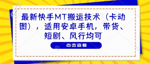 最新快手MT搬运技术(卡动图)，适用安卓手机，带货、短剧、风行均可-网创资源