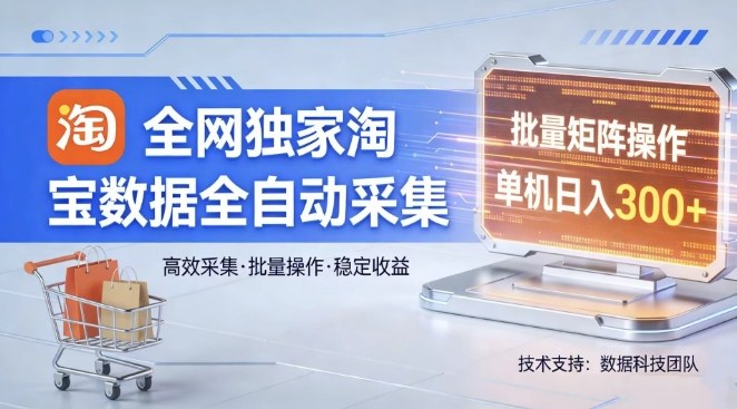 全网独家，淘宝数据全自动采集项目，批量可矩阵，单机轻松日入300【揭秘】-网创资源