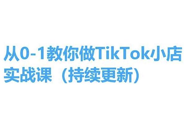从0-1教你做TikTok小店实操课(持续更新)，手把手教你，简单易学-网创资源