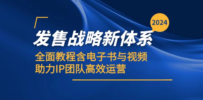 2024发售战略新体系，全面教程含电子书与视频，助力IP团队高效运营-网创资源