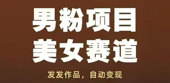 男粉项目美女赛道，发发作品，轻松获流自动变现-网创资源