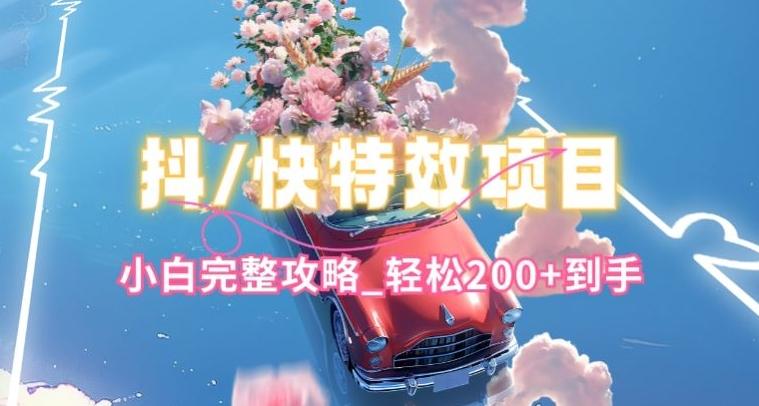 抖音快手双平台特效教程，玩法简单，小白完整攻略，轻松100+到手【揭秘】-网创资源