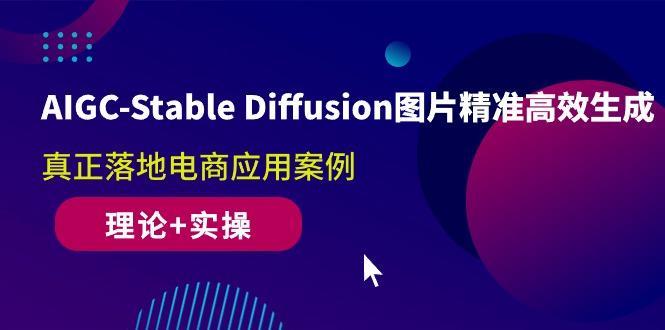 AIGC-Stable Diffusion图片精准高效生成 真正落地电商应用案例(理论+实操-网创资源