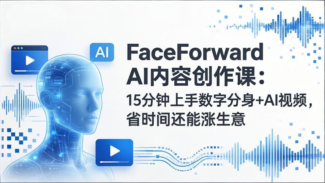 FaceForward AI内容创作课：15分钟上手数字分身+AI视频，省时间还能涨生意-网创资源