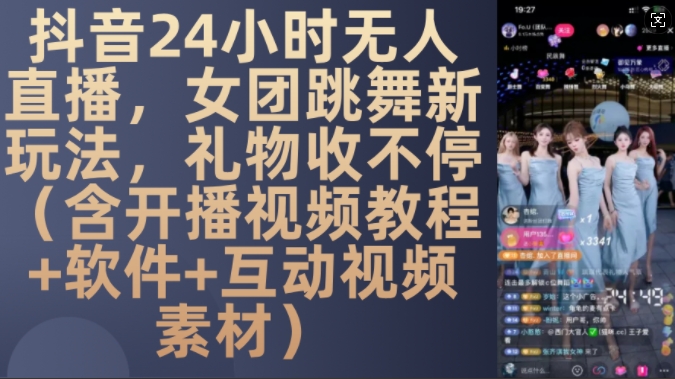 DY 24小时无人直播，女团跳舞新玩法，礼物收不停(含开播视频教程+软件+互动视频素材)【揭秘】-网创资源