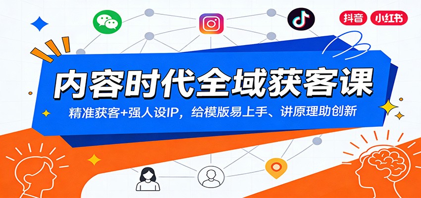 内容时代全域获客课：精准获客+强人设IP，给模版易上手、讲原理助创新-网创资源