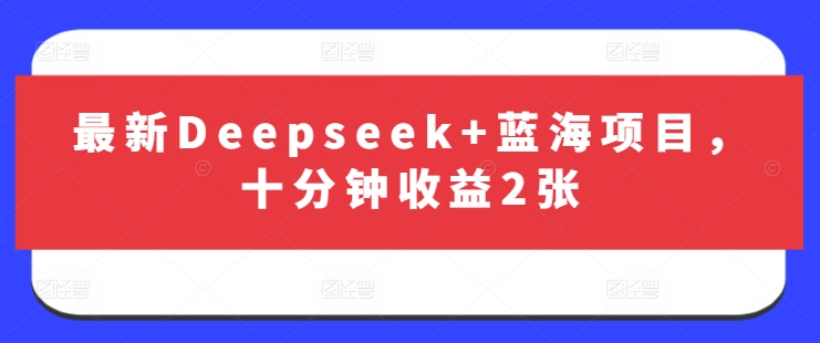 最新Deepseek+蓝海项目，十分钟收益2张-网创资源