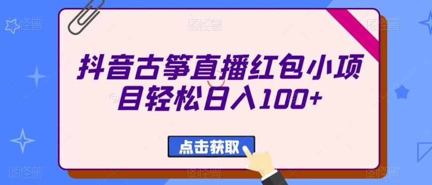 抖音古筝直播红包小项目轻松日入100+-网创资源