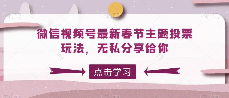 微信视频号最新春节主题投票玩法，无私分享给你【揭秘】-网创资源
