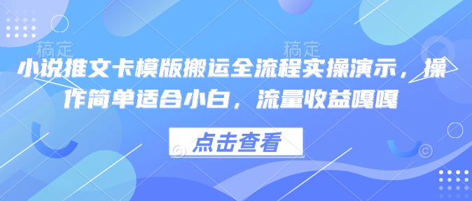 小说推文卡模版搬运全流程实操演示，操作简单适合小白，流量收益嘎嘎-网创资源