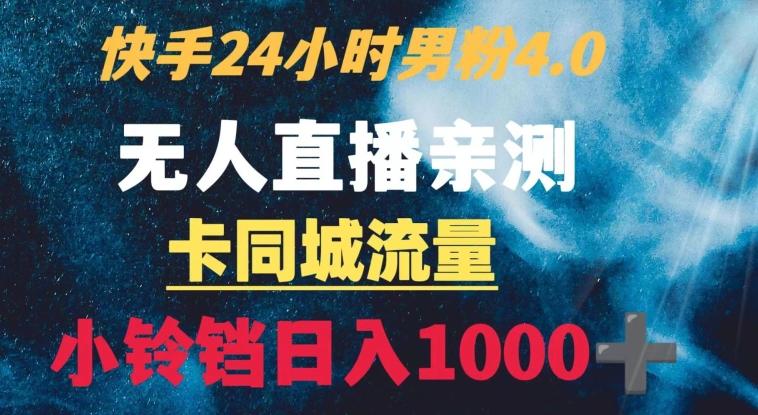 快手24小时无人直播男粉4.0玩法+卡同城流量小铃铛日入1000+-网创资源