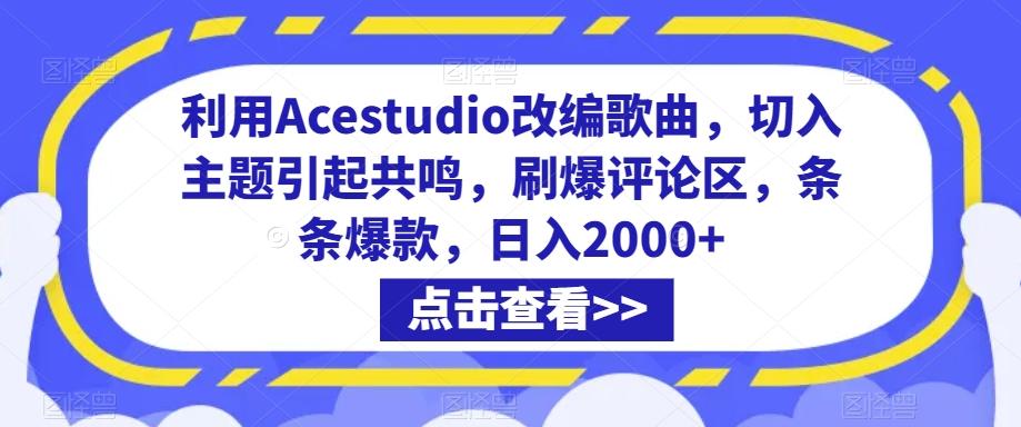 利用Acestudio改编歌曲，切入主题引起共鸣，刷爆评论区，条条爆款，日入2000+【揭秘】-网创资源