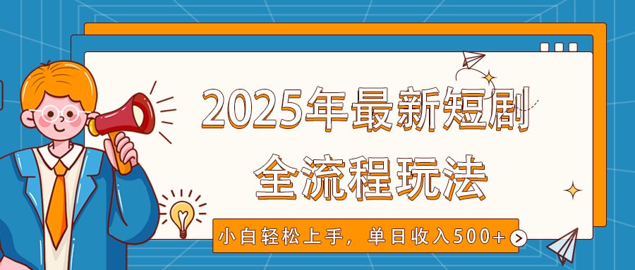 2025年最新短剧玩法，全流程实操，小白轻松上手，视频号抖音同步分发，单日收入500+-网创资源