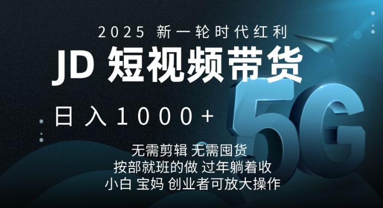 2025新一轮时代红利，JD短视频带货日入1k，无需剪辑，无需囤货，按部就班的做【揭秘】-网创资源