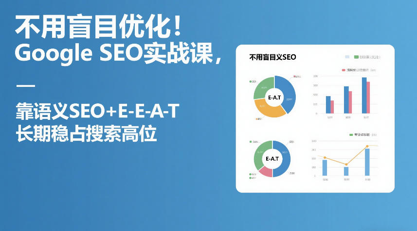 不用盲目优化！Google SEO实战课，靠语义SEO+E-E-A-T，长期稳占搜索高位-网创资源