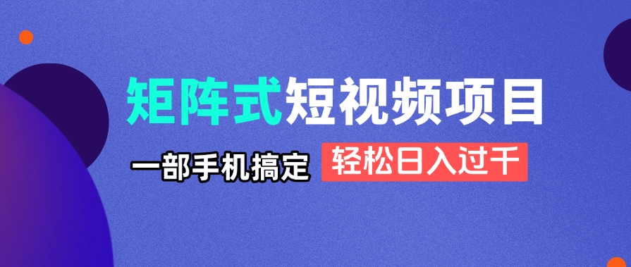 矩阵式短视频项目揭秘，一部手机搞定，轻松日入过千-网创资源