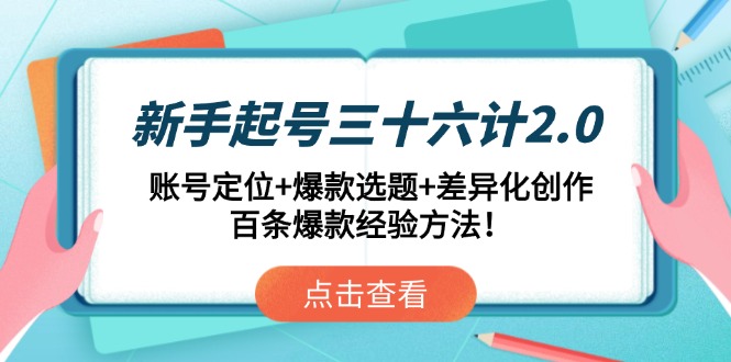 新手起号三十六计2.0：账号定位+爆款选题+差异化创作，百条爆款经验方法！-网创资源