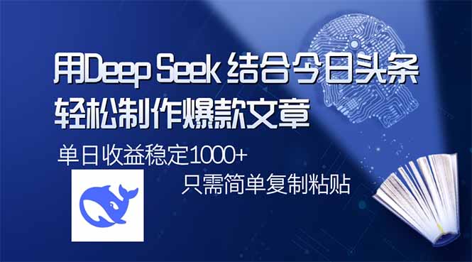 用DeepSeek结合今日头条，轻松制作爆款文章，单日稳定1000+，只需简单…-网创资源