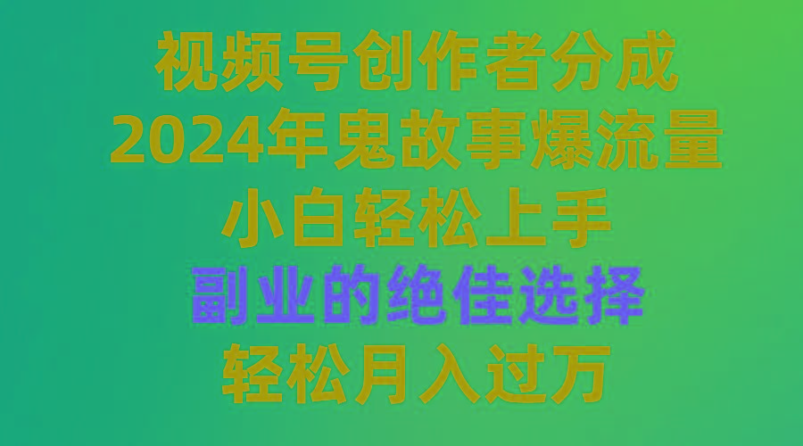 (9385期)视频号创作者分成，2024年鬼故事爆流量，小白轻松上手，副业的绝佳选择…-网创资源