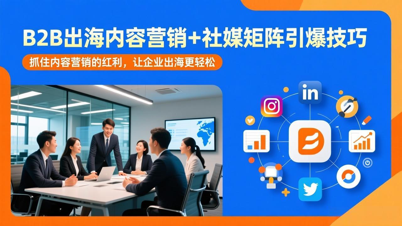 B2B出海内容营销+社媒矩阵引爆技巧：抓住内容营销的红利，让企业出海更轻松-网创资源