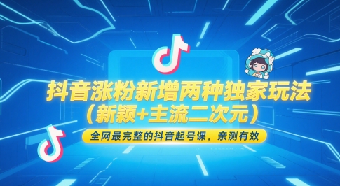 抖音涨粉新增两种独家玩法(新颖+主流二次元)，全网最完整的抖音起号课，亲测有效-网创资源