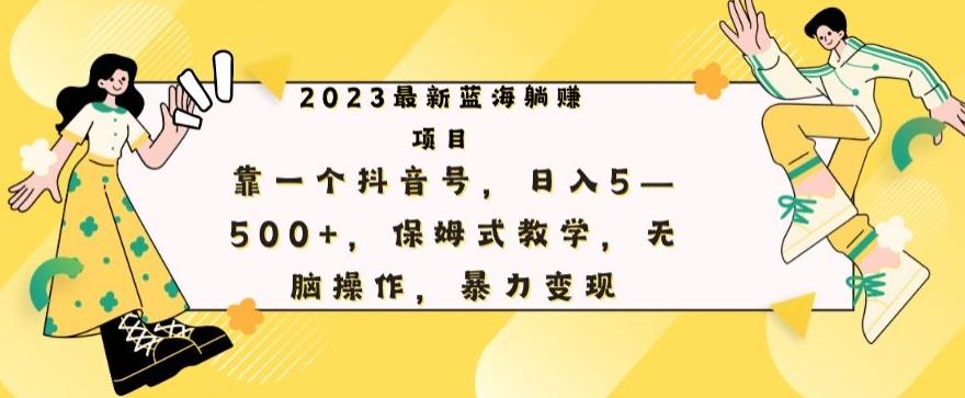 最新躺赚项目，靠一个抖音号，日入500+，保姆式教学，无脑操作，暴力变现-网创资源