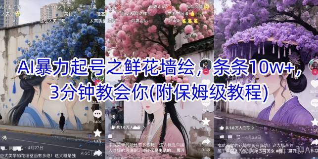 AI暴力起号之鲜花墙绘，条条10w+，3分钟教会你(附保姆级教程)-网创资源