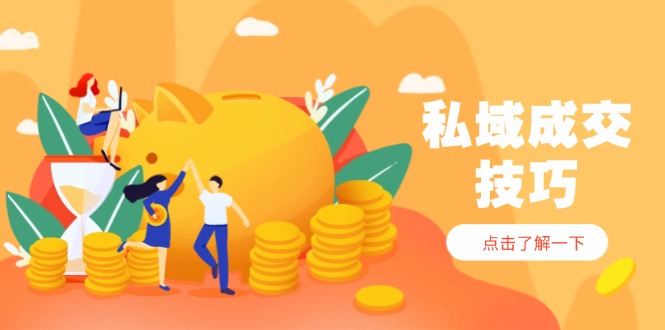私域成交技巧，帮你从入门到精通，破解四大痛点，快速变现，轻松收钱-网创资源