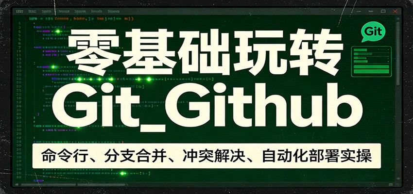零基础玩转Git_Github：命令行、分支合并、冲突解决、自动化部署实操-网创资源