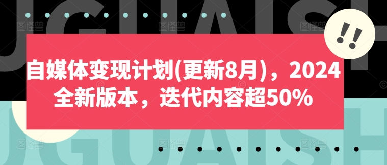 自媒体变现计划(更新8月)，2024全新版本，迭代内容超50%-网创资源