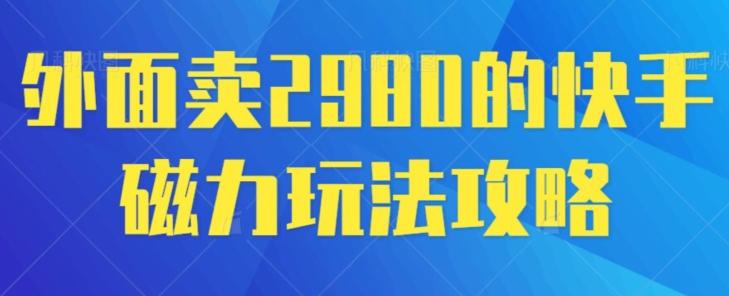 外面卖2980的快手磁力搬砖教程，适合新手小白操作-网创资源