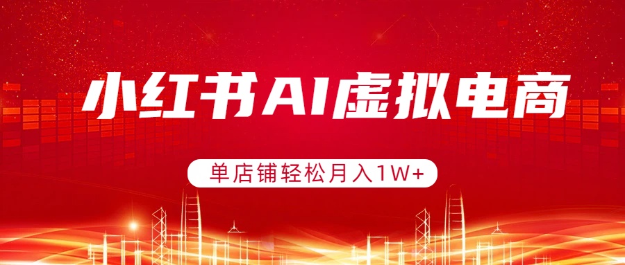 小红书AI虚拟电商，单店铺轻松月入1W+，可矩阵运营-网创资源