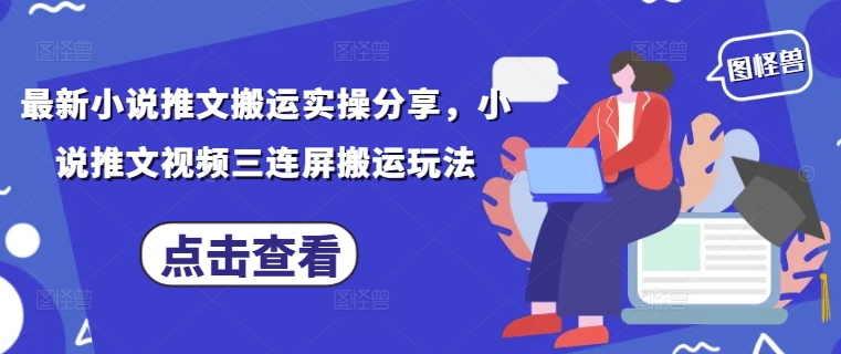最新小说推文搬运实操分享，小说推文视频三连屏搬运玩法-网创资源