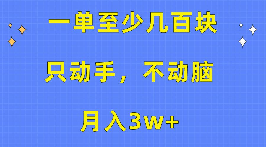 一单至少几百块，只动手不动脑，月入3w+。看完就能上手，保姆级教程-网创资源