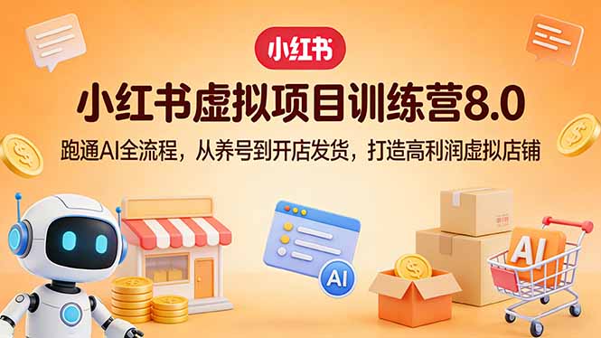 小红书虚拟项目训练营8.0：跑通AI全流程，从养号到开店发货，打造高利润虚拟店铺-网创资源