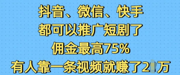抖音微信快手都可以推广短剧了，佣金最高75%，有人靠一条视频就挣了2W-网创资源