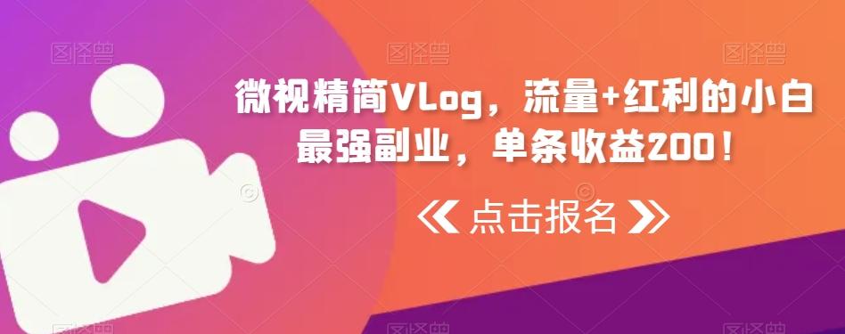 微视精简Vlog，流量+红利的小白最强副业，单条收益200！-网创资源